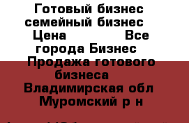 Готовый бизнес (семейный бизнес) › Цена ­ 10 000 - Все города Бизнес » Продажа готового бизнеса   . Владимирская обл.,Муромский р-н